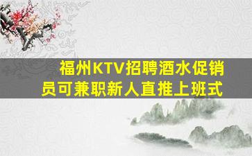 福州KTV招聘酒水促销员可兼职新人直推上班式